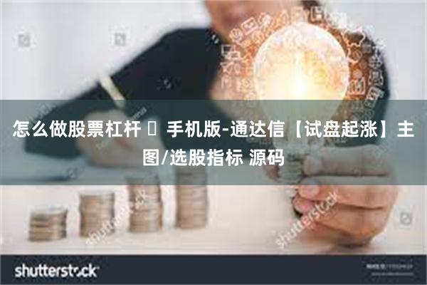 怎么做股票杠杆 ​手机版-通达信【试盘起涨】主图/选股指标 源码