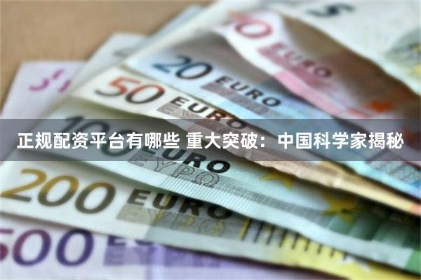 正规配资平台有哪些 重大突破：中国科学家揭秘