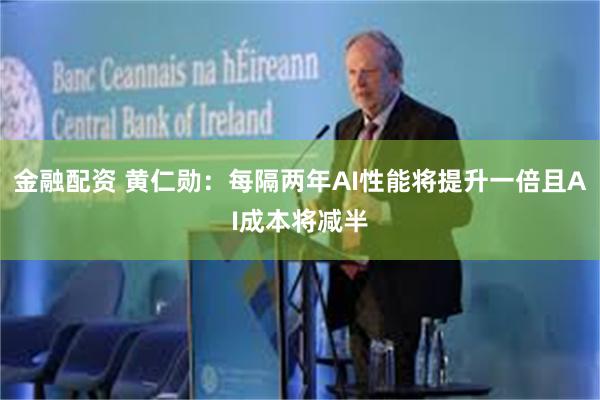 金融配资 黄仁勋：每隔两年AI性能将提升一倍且AI成本将减半