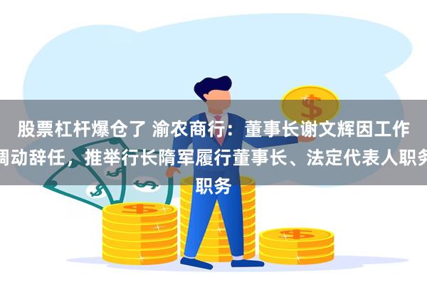 股票杠杆爆仓了 渝农商行：董事长谢文辉因工作调动辞任，推举行长隋军履行董事长、法定代表人职务