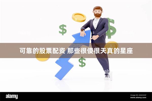 可靠的股票配资 那些很傻很天真的星座