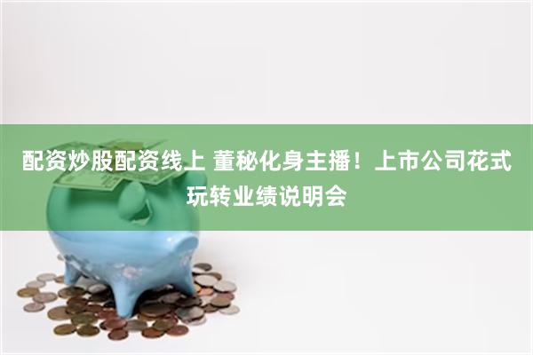 配资炒股配资线上 董秘化身主播！上市公司花式玩转业绩说明会