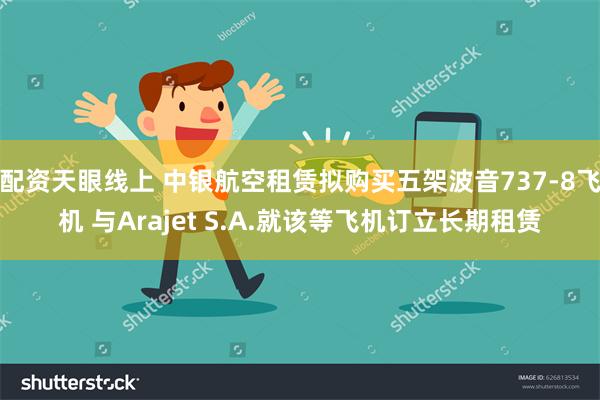 配资天眼线上 中银航空租赁拟购买五架波音737-8飞机 与Arajet S.A.就该等飞机订立长期租赁