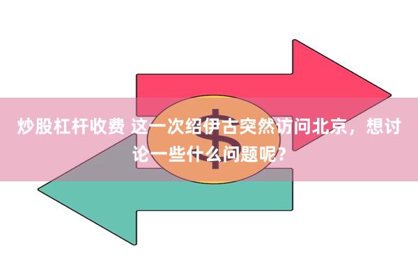 炒股杠杆收费 这一次绍伊古突然访问北京，想讨论一些什么问题呢？