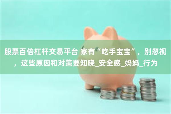 股票百倍杠杆交易平台 家有“吃手宝宝”，别忽视，这些原因和对策要知晓_安全感_妈妈_行为