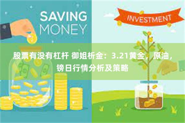 股票有没有杠杆 御姐析金：3.21黄金，原油，镑日行情分析及策略