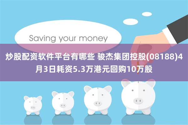 炒股配资软件平台有哪些 骏杰集团控股(08188)4月3日耗资5.3万港元回购10万股