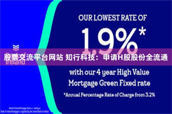 股票交流平台网站 知行科技：申请H股股份全流通