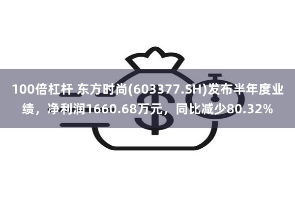 100倍杠杆 东方时尚(603377.SH)发布半年度业绩，净利润1660.68万元，同比减少80.32%