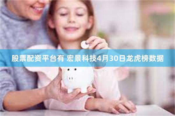股票配资平台有 宏景科技4月30日龙虎榜数据
