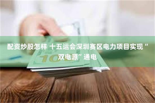 配资炒股怎样 十五运会深圳赛区电力项目实现“双电源”通电