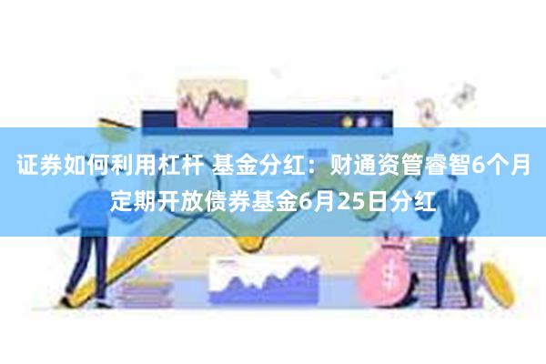 证券如何利用杠杆 基金分红：财通资管睿智6个月定期开放债券基金6月25日分红