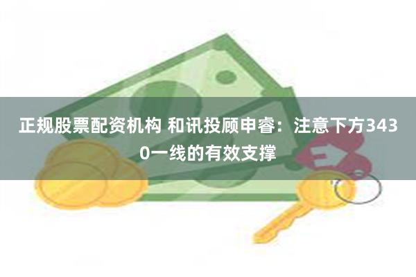 正规股票配资机构 和讯投顾申睿：注意下方3430一线的有效支撑
