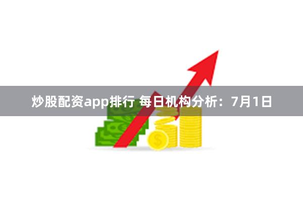 炒股配资app排行 每日机构分析：7月1日